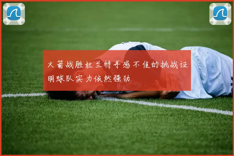 火箭战胜杜兰特手感不佳的挑战证明球队实力依然强劲