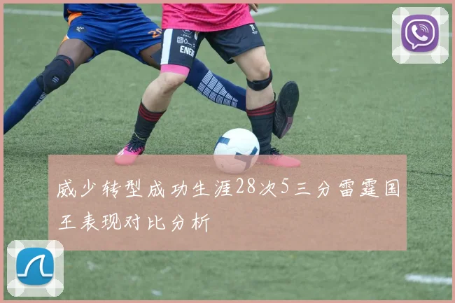 威少转型成功生涯28次5三分雷霆国王表现对比分析