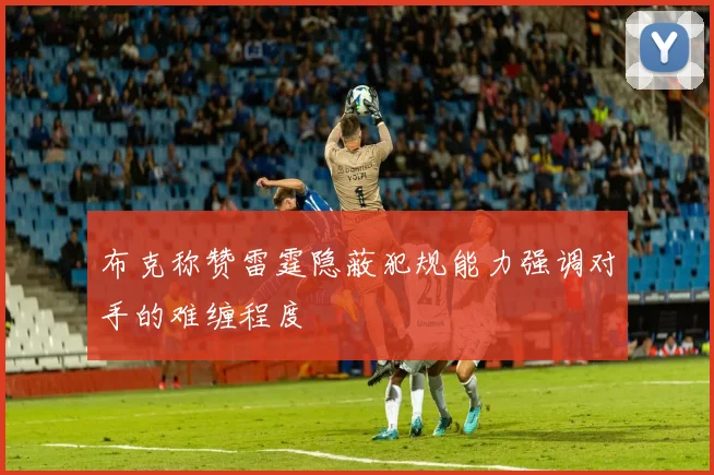 布克称赞雷霆隐蔽犯规能力强调对手的难缠程度