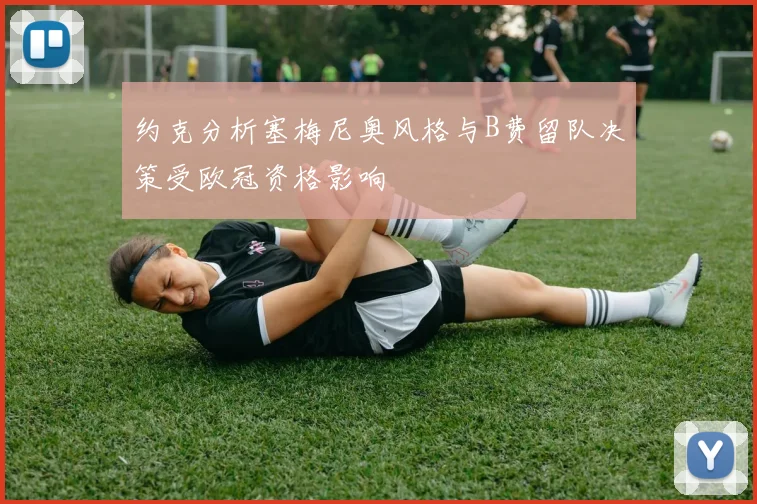 约克分析塞梅尼奥风格与B费留队决策受欧冠资格影响