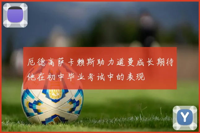 厄德高萨卡赖斯助力道曼成长期待他在初中毕业考试中的表现