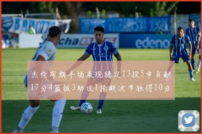 杰伦布朗半场表现稳定13投5中贡献17分4篮板3助攻1抢断次节独得10分