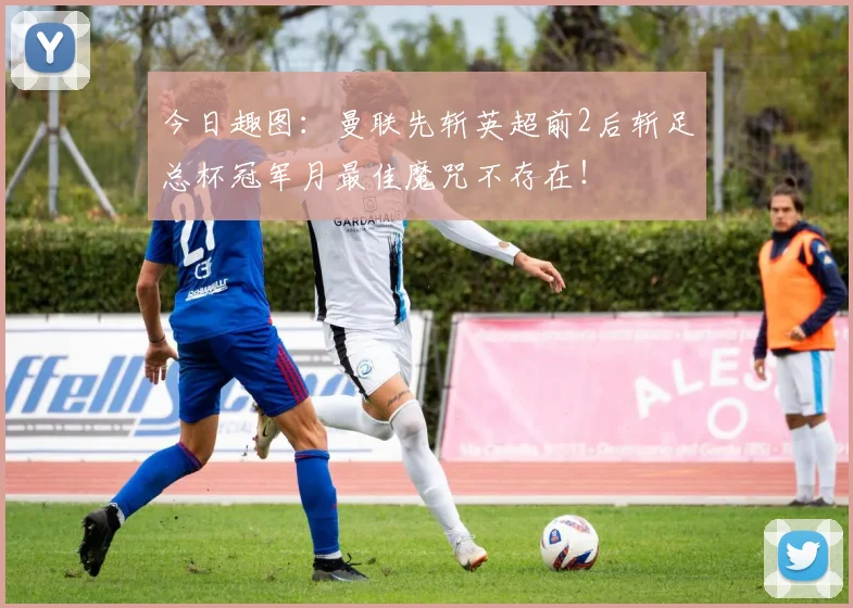 今日趣图：曼联先斩英超前2后斩足总杯冠军月最佳魔咒不存在！
