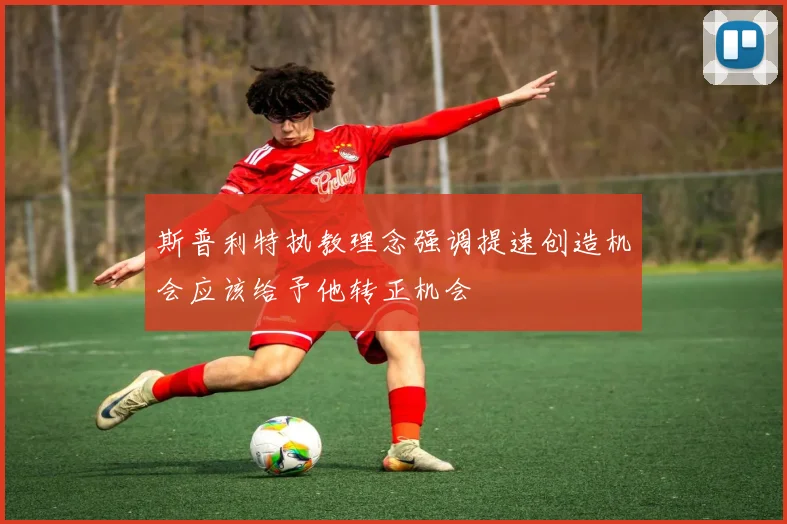 斯普利特执教理念强调提速创造机会应该给予他转正机会