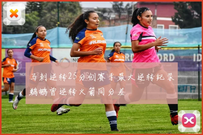 马刺逆转25分创赛季最大逆转纪录鹈鹕曾逆转火箭同分差