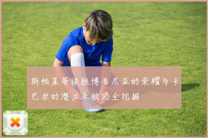 斯帕莱蒂谈胜博洛尼亚的荣耀与卡巴尔的潜力未被完全挖掘