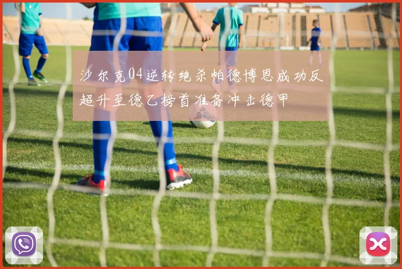 沙尔克04逆转绝杀帕德博恩成功反超升至德乙榜首准备冲击德甲