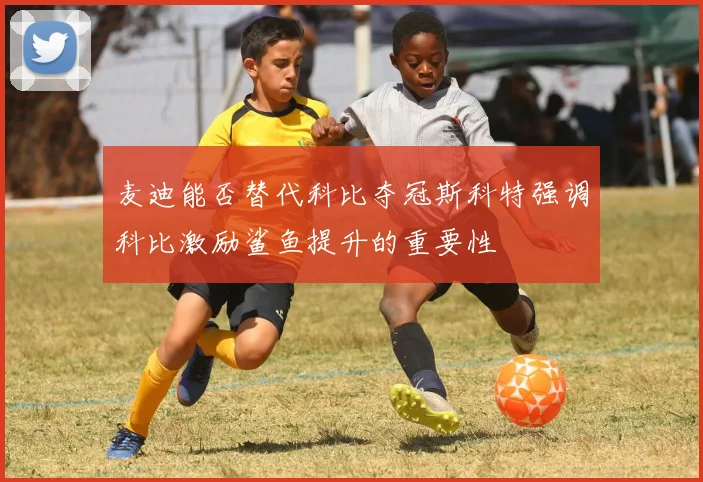 麦迪能否替代科比夺冠斯科特强调科比激励鲨鱼提升的重要性